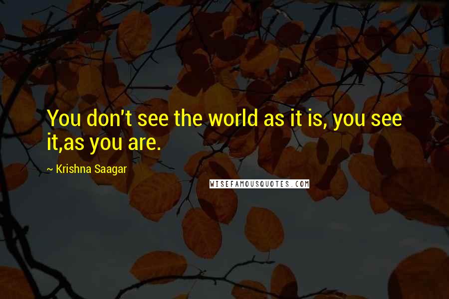 Krishna Saagar Quotes: You don't see the world as it is, you see it,as you are.