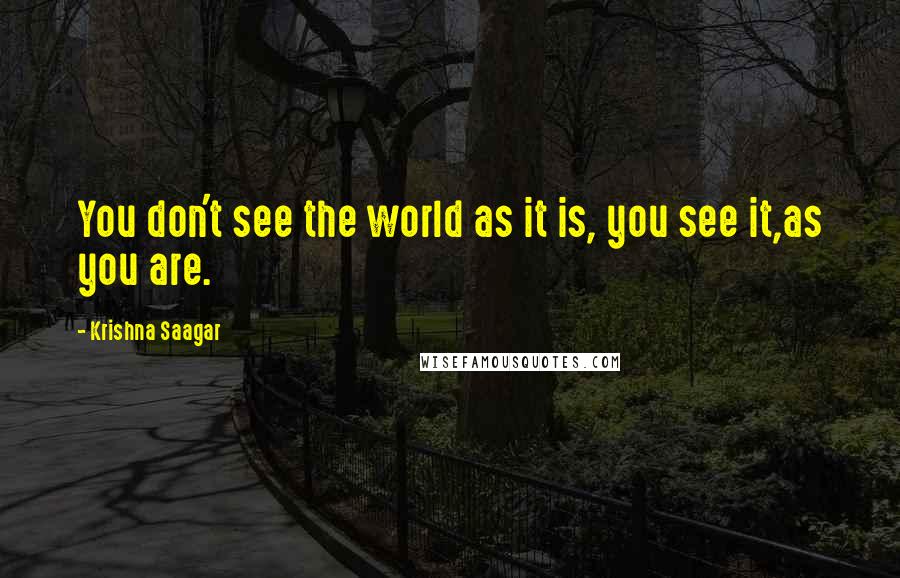 Krishna Saagar Quotes: You don't see the world as it is, you see it,as you are.