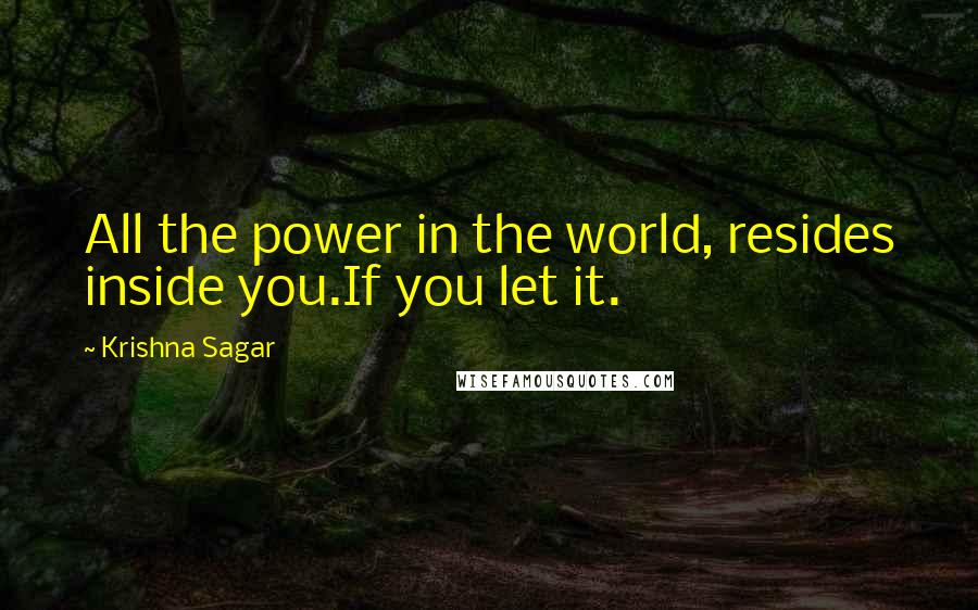 Krishna Sagar Quotes: All the power in the world, resides inside you.If you let it.