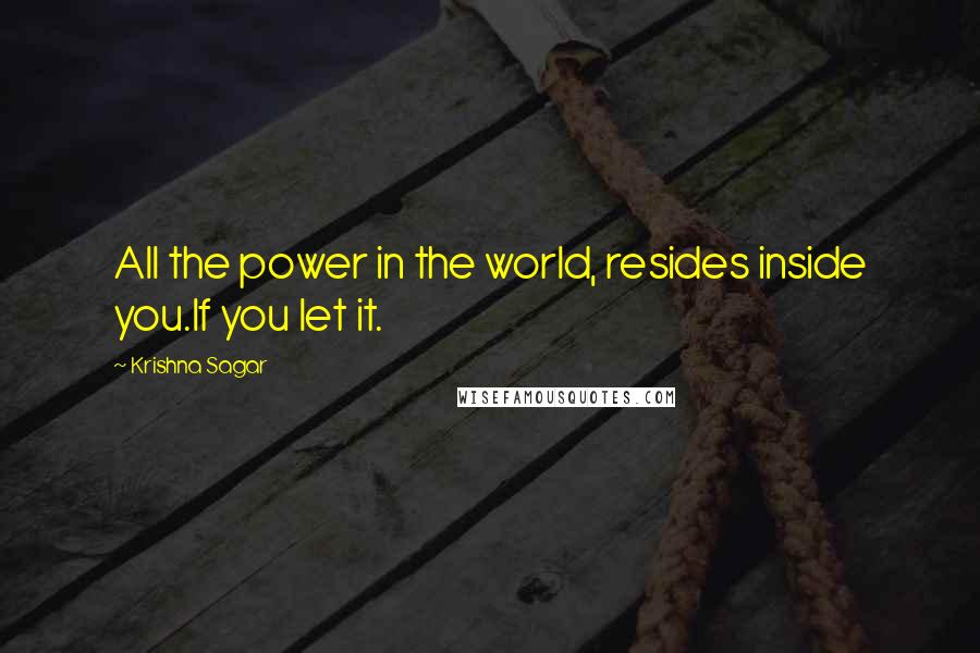 Krishna Sagar Quotes: All the power in the world, resides inside you.If you let it.