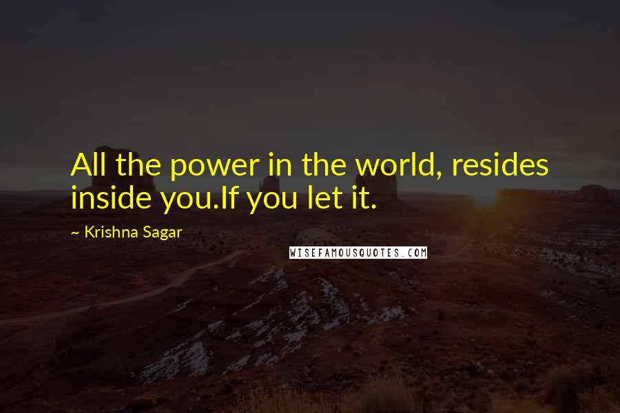 Krishna Sagar Quotes: All the power in the world, resides inside you.If you let it.