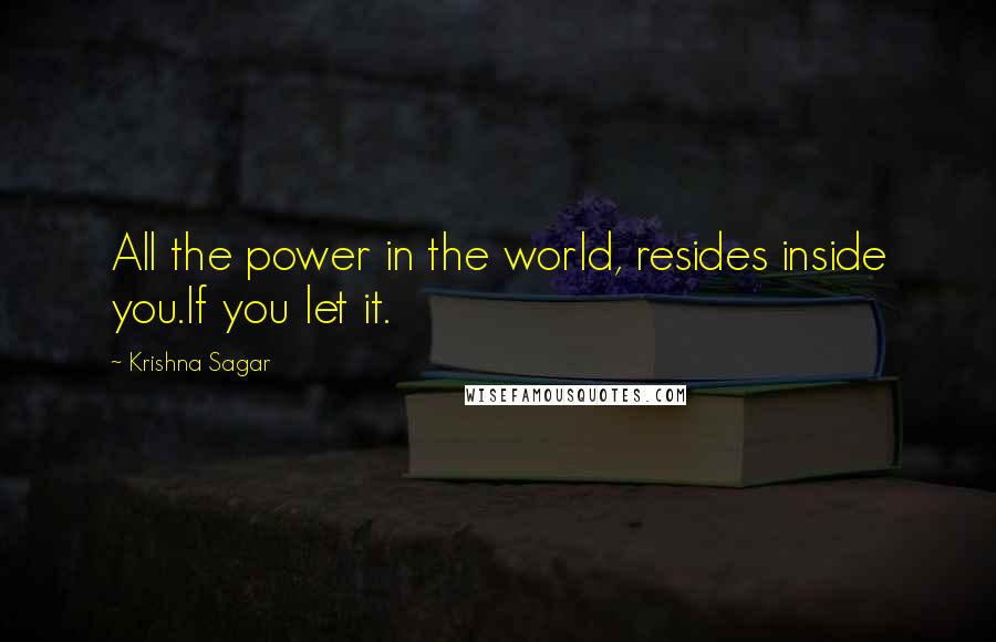 Krishna Sagar Quotes: All the power in the world, resides inside you.If you let it.