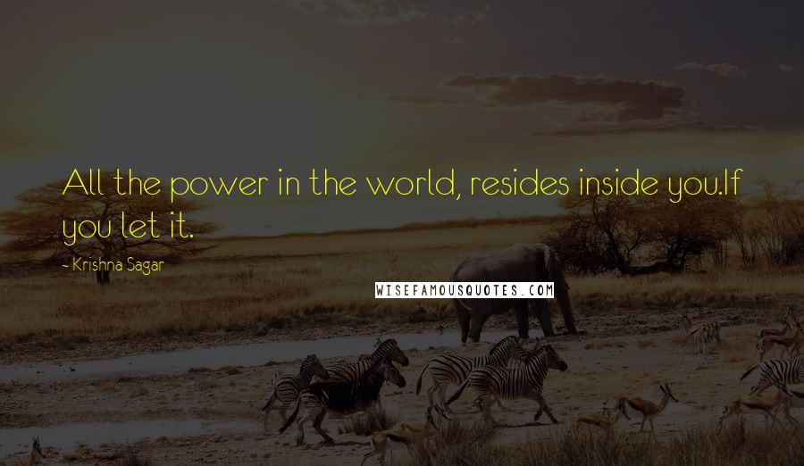 Krishna Sagar Quotes: All the power in the world, resides inside you.If you let it.