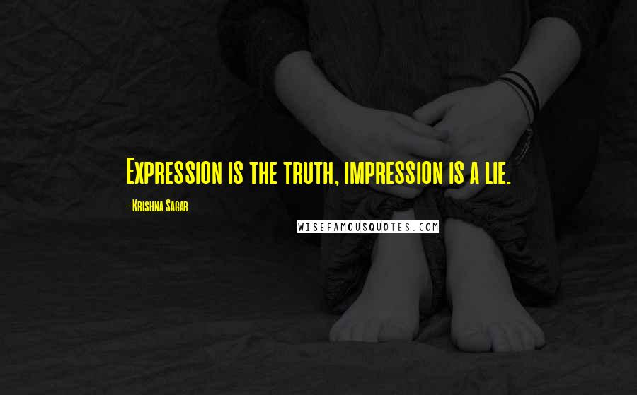 Krishna Sagar Quotes: Expression is the truth, impression is a lie.