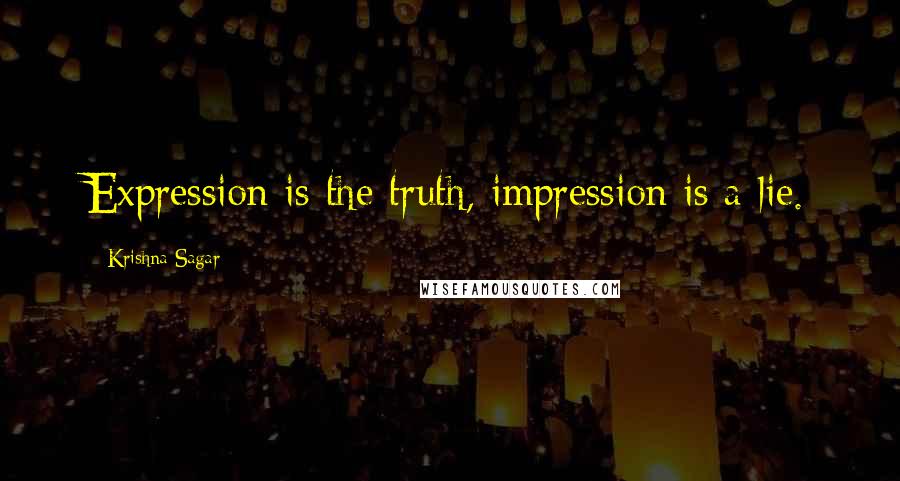 Krishna Sagar Quotes: Expression is the truth, impression is a lie.