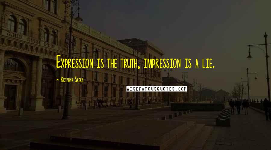 Krishna Sagar Quotes: Expression is the truth, impression is a lie.