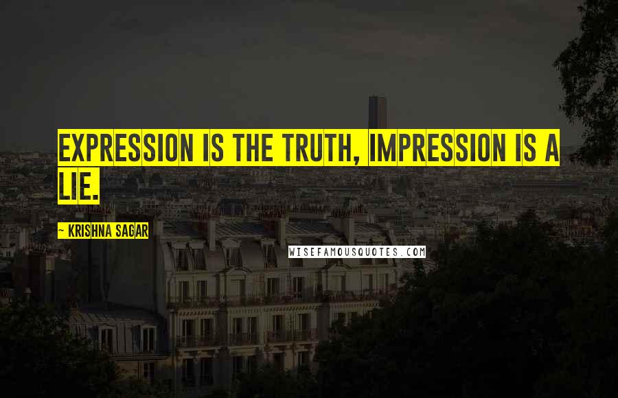 Krishna Sagar Quotes: Expression is the truth, impression is a lie.