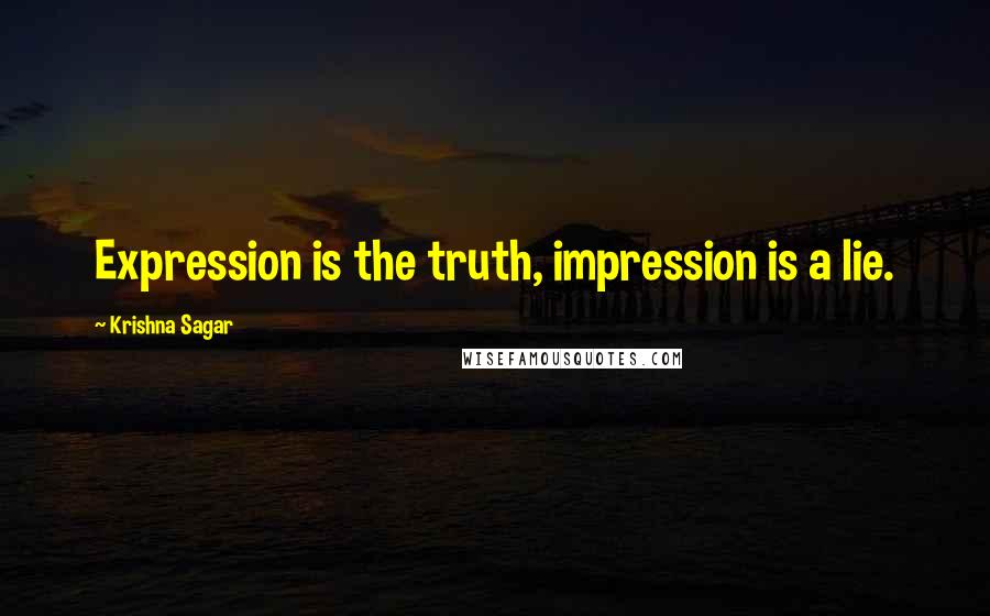 Krishna Sagar Quotes: Expression is the truth, impression is a lie.