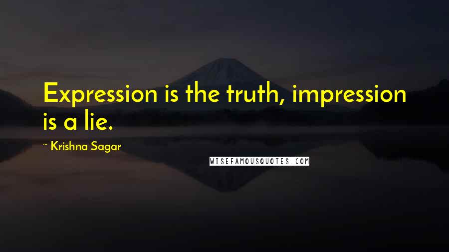 Krishna Sagar Quotes: Expression is the truth, impression is a lie.