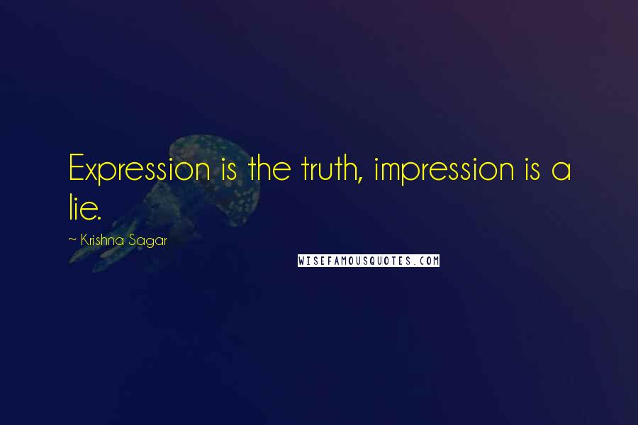 Krishna Sagar Quotes: Expression is the truth, impression is a lie.