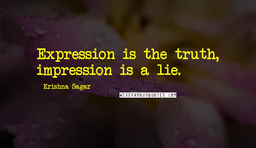 Krishna Sagar Quotes: Expression is the truth, impression is a lie.