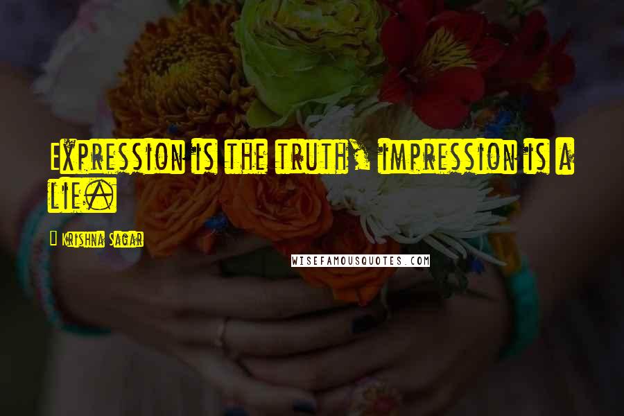 Krishna Sagar Quotes: Expression is the truth, impression is a lie.