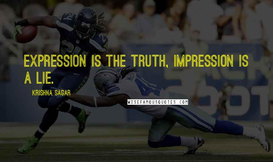 Krishna Sagar Quotes: Expression is the truth, impression is a lie.