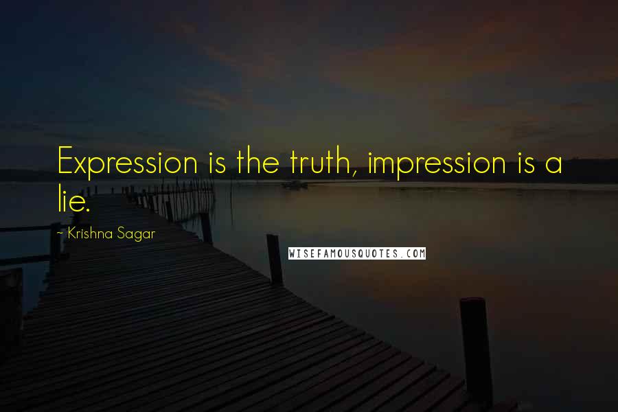 Krishna Sagar Quotes: Expression is the truth, impression is a lie.