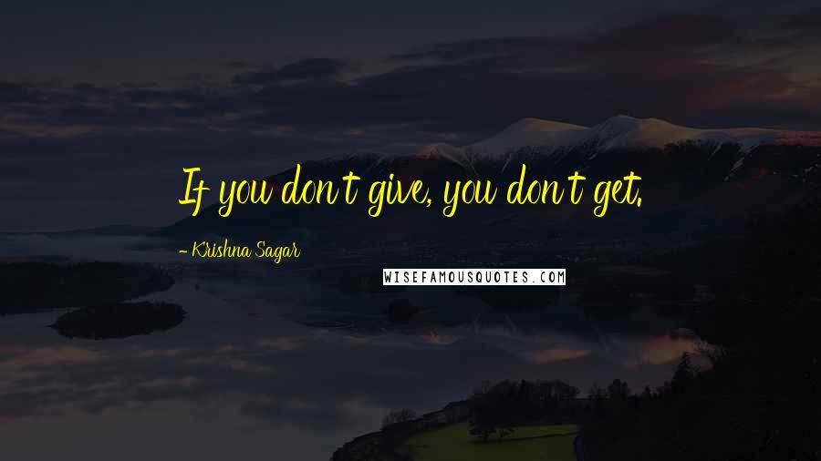 Krishna Sagar Quotes: If you don't give, you don't get.