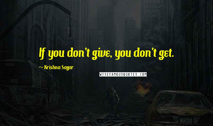 Krishna Sagar Quotes: If you don't give, you don't get.