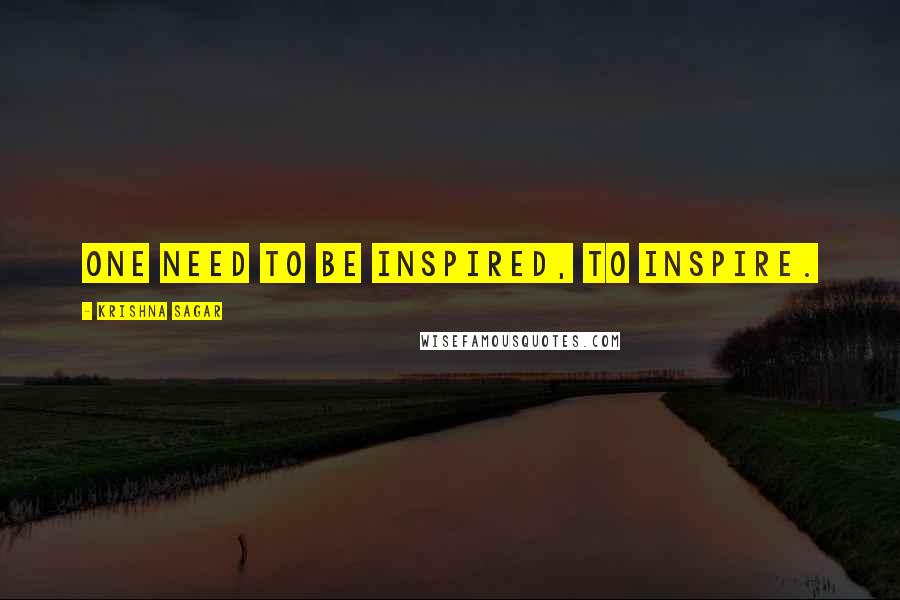 Krishna Sagar Quotes: One need to be inspired, to inspire.