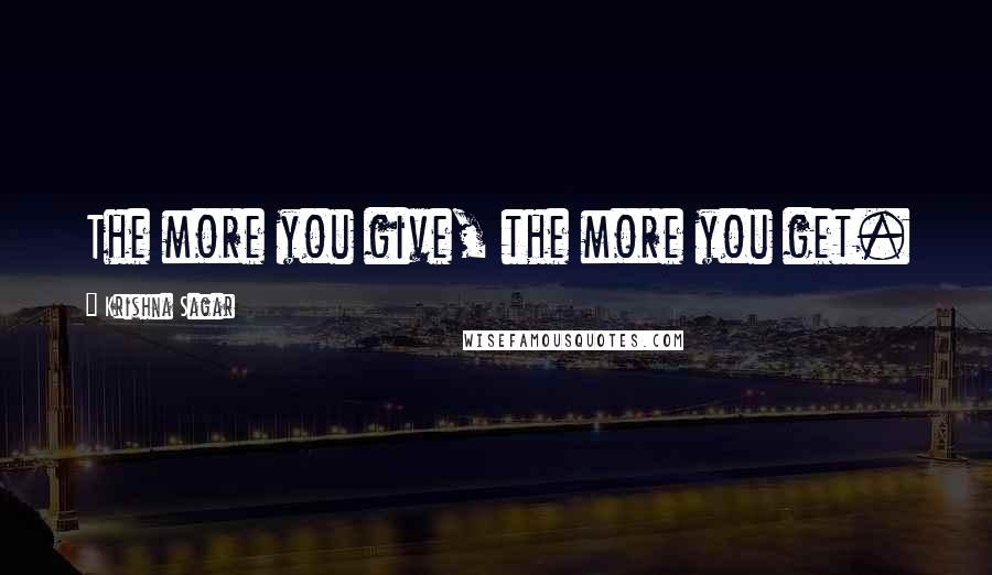 Krishna Sagar Quotes: The more you give, the more you get.