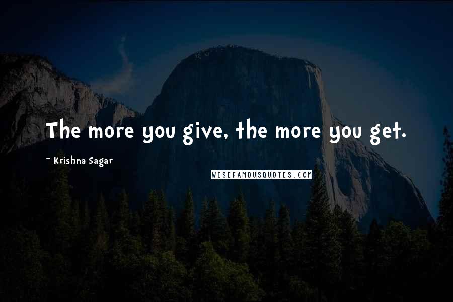 Krishna Sagar Quotes: The more you give, the more you get.