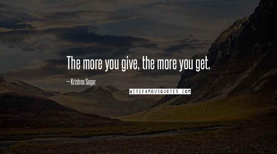 Krishna Sagar Quotes: The more you give, the more you get.