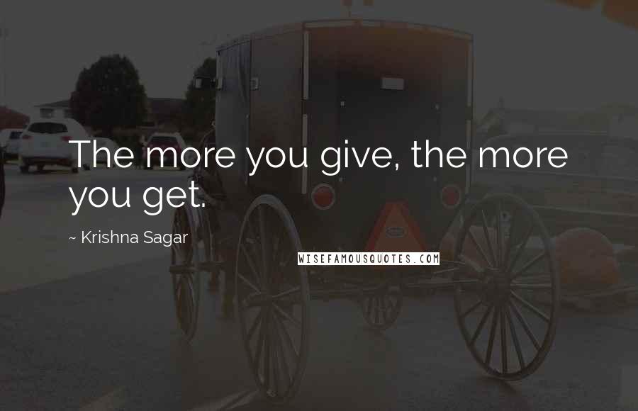 Krishna Sagar Quotes: The more you give, the more you get.