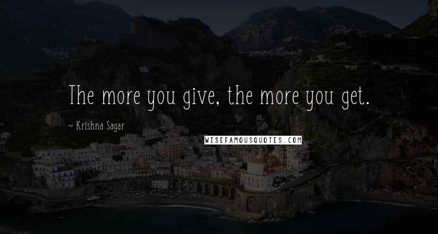 Krishna Sagar Quotes: The more you give, the more you get.