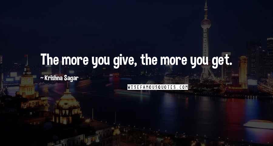 Krishna Sagar Quotes: The more you give, the more you get.