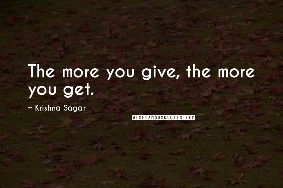 Krishna Sagar Quotes: The more you give, the more you get.