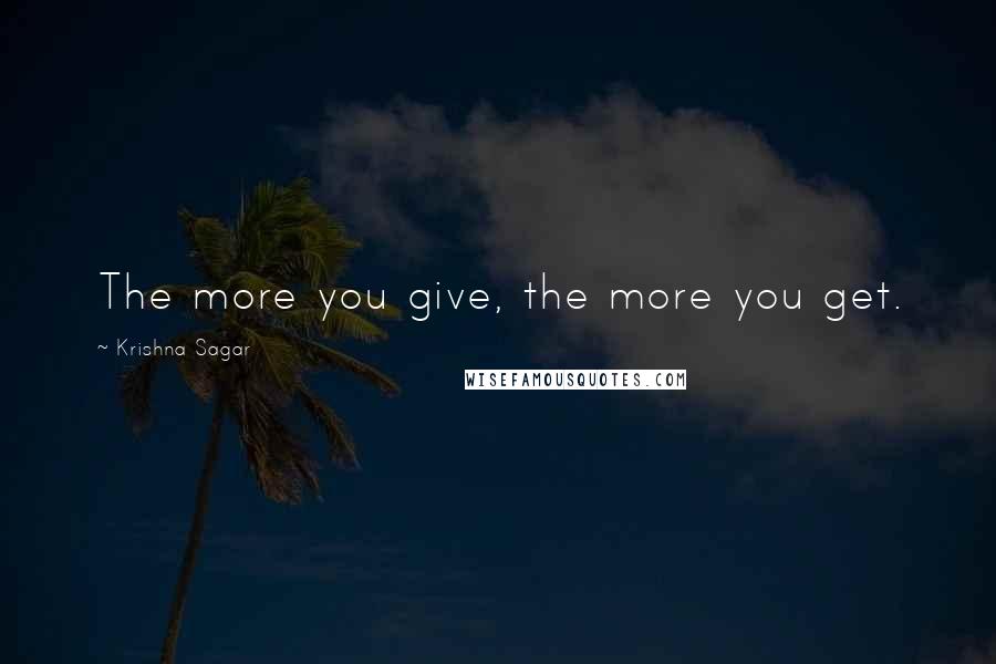 Krishna Sagar Quotes: The more you give, the more you get.