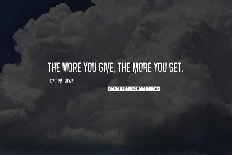 Krishna Sagar Quotes: The more you give, the more you get.