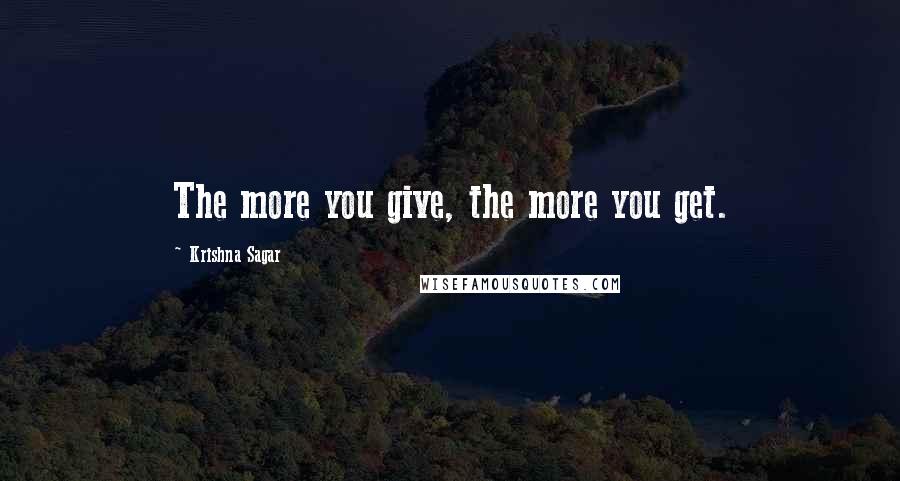 Krishna Sagar Quotes: The more you give, the more you get.