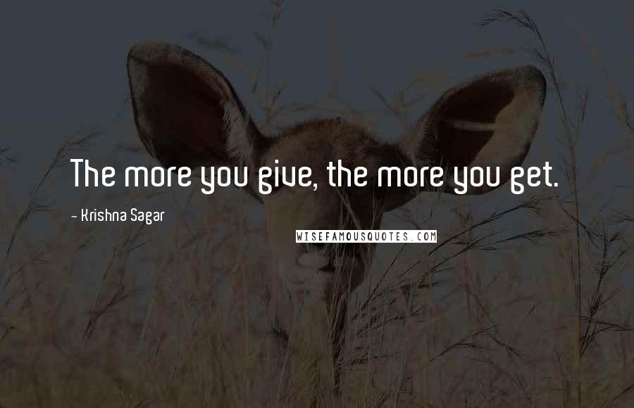 Krishna Sagar Quotes: The more you give, the more you get.