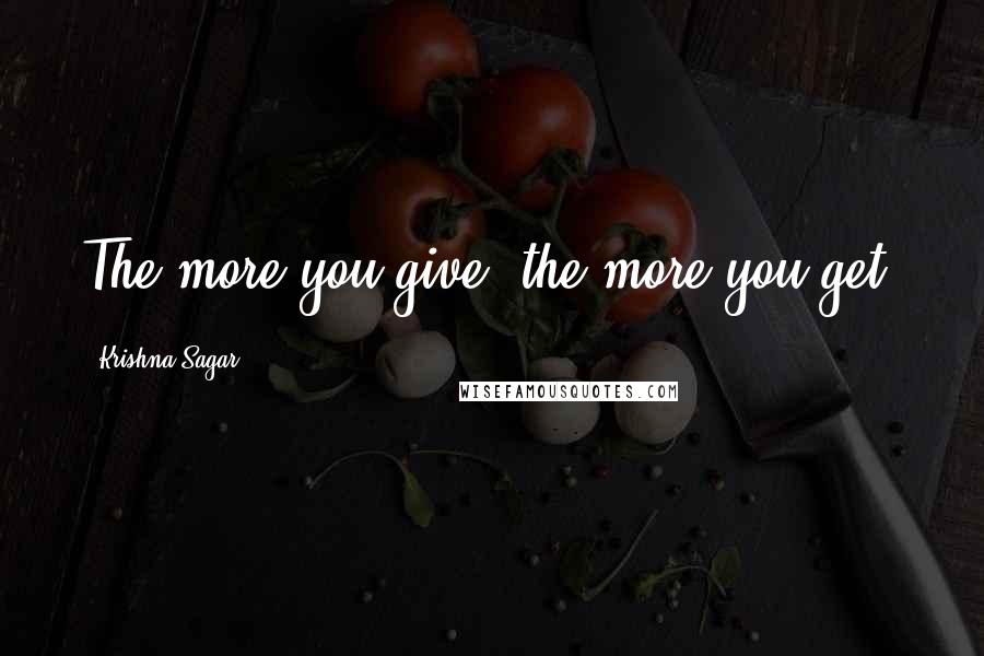 Krishna Sagar Quotes: The more you give, the more you get.