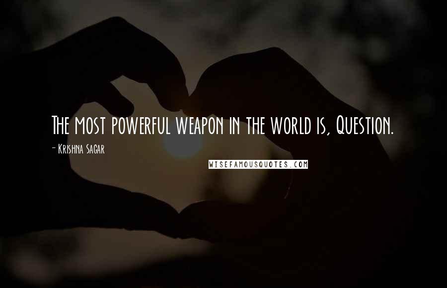 Krishna Sagar Quotes: The most powerful weapon in the world is, Question.