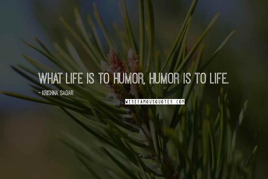 Krishna Sagar Quotes: What life is to humor, humor is to life.