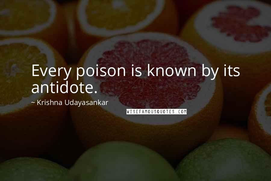 Krishna Udayasankar Quotes: Every poison is known by its antidote.