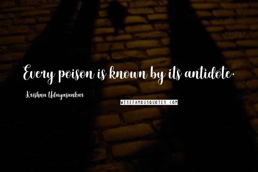 Krishna Udayasankar Quotes: Every poison is known by its antidote.