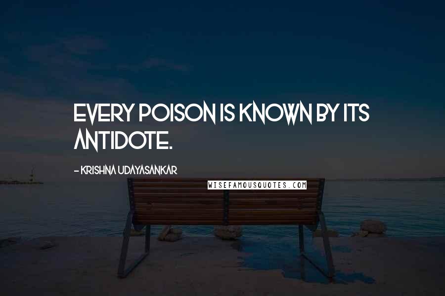 Krishna Udayasankar Quotes: Every poison is known by its antidote.