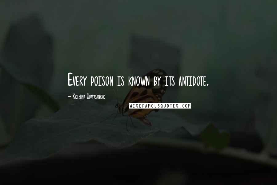 Krishna Udayasankar Quotes: Every poison is known by its antidote.