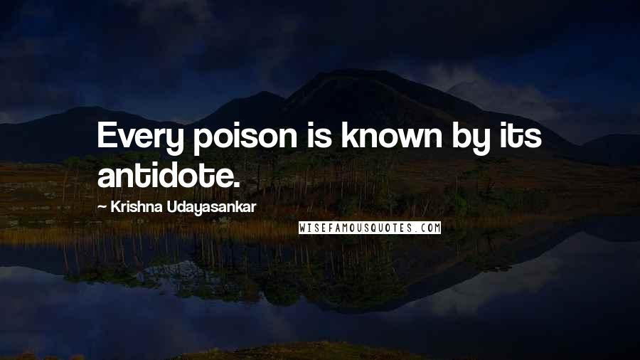 Krishna Udayasankar Quotes: Every poison is known by its antidote.