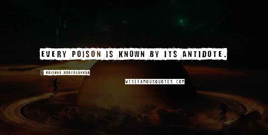 Krishna Udayasankar Quotes: Every poison is known by its antidote.