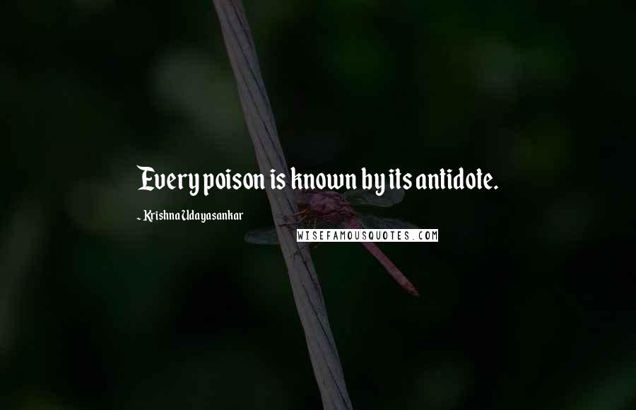 Krishna Udayasankar Quotes: Every poison is known by its antidote.