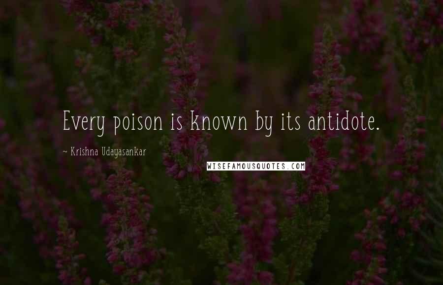 Krishna Udayasankar Quotes: Every poison is known by its antidote.