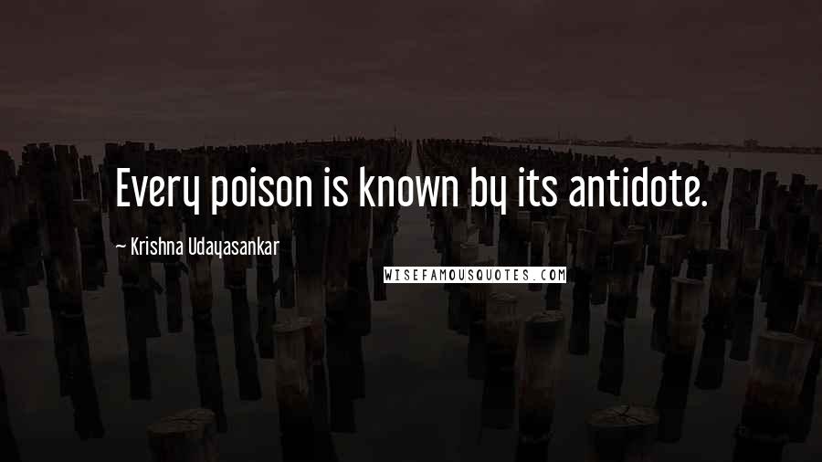 Krishna Udayasankar Quotes: Every poison is known by its antidote.