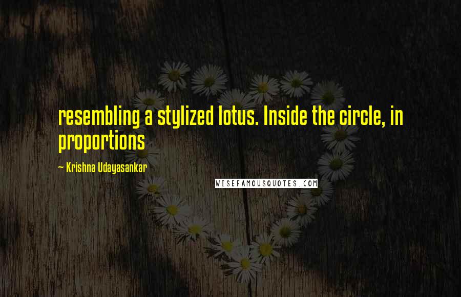 Krishna Udayasankar Quotes: resembling a stylized lotus. Inside the circle, in proportions