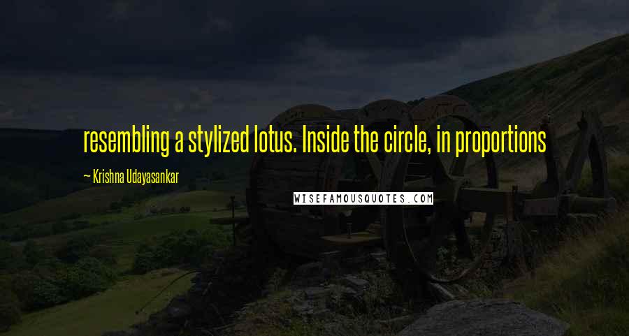 Krishna Udayasankar Quotes: resembling a stylized lotus. Inside the circle, in proportions