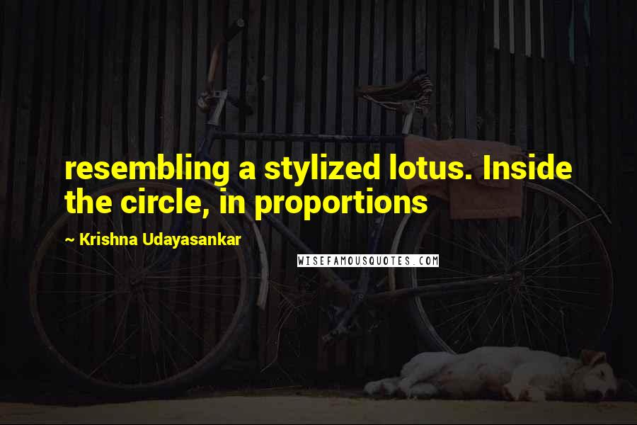 Krishna Udayasankar Quotes: resembling a stylized lotus. Inside the circle, in proportions