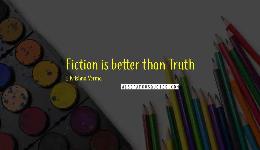 Krishna Verma Quotes: Fiction is better than Truth