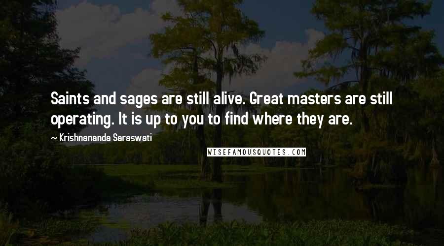 Krishnananda Saraswati Quotes: Saints and sages are still alive. Great masters are still operating. It is up to you to find where they are.