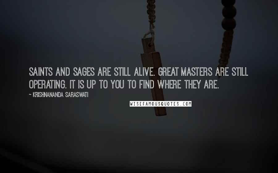 Krishnananda Saraswati Quotes: Saints and sages are still alive. Great masters are still operating. It is up to you to find where they are.